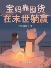 宝妈靠囤货在末世躺赢作者:秋天的信