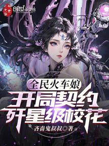 全民火车娘:开局契约歼星级校花 笔趣阁